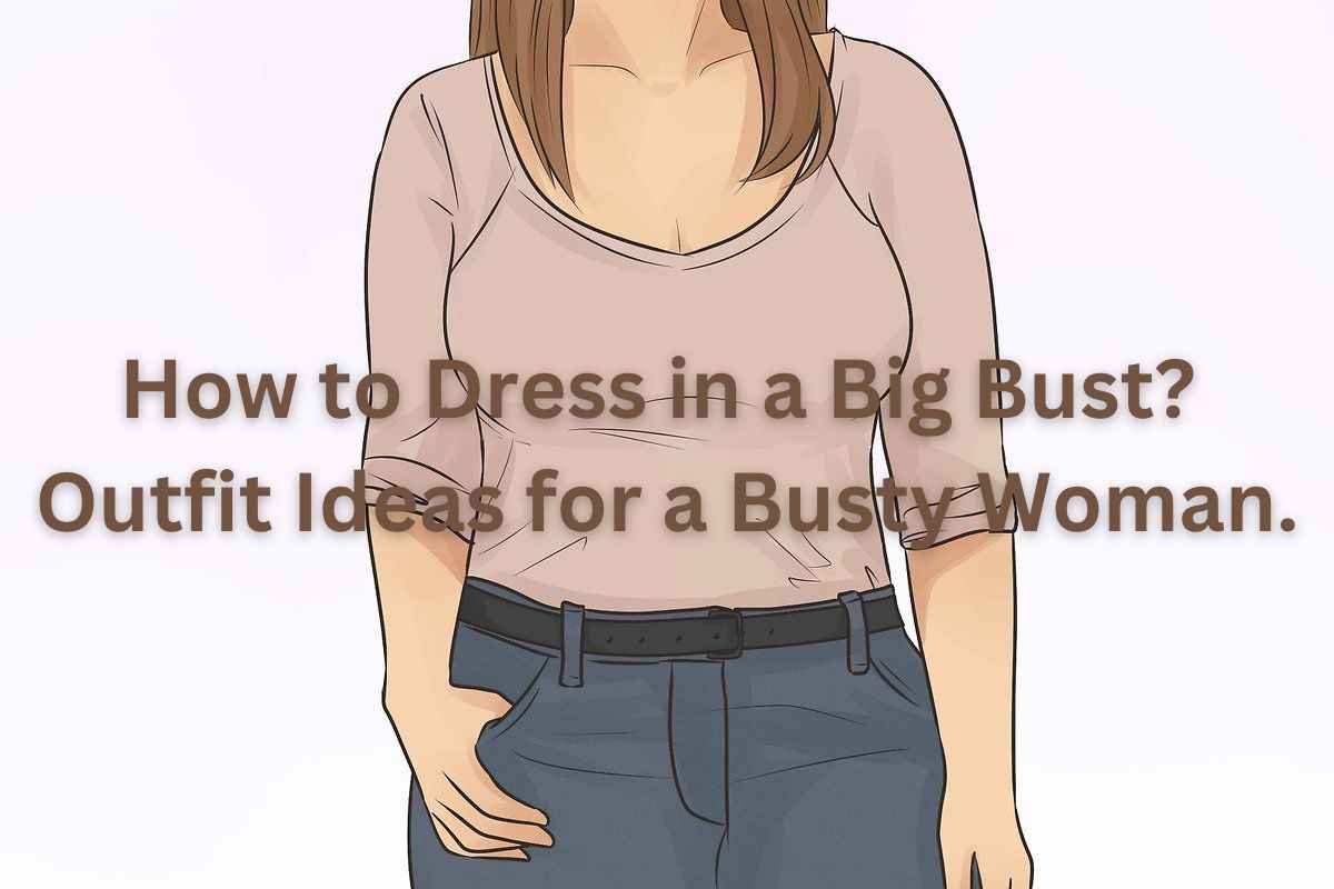 How to Dress in a Big Bust